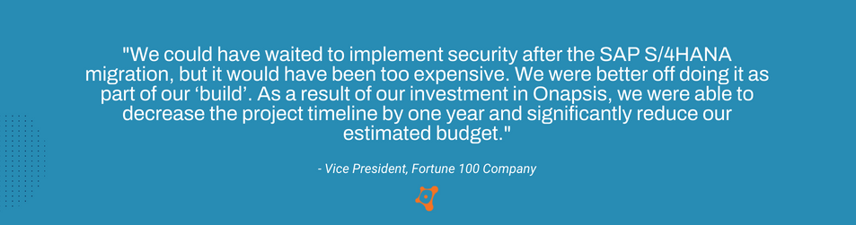 Implementing security during an SAP S/4Hana Migration - Customer Quote a Vice President of a Fortune 500 company